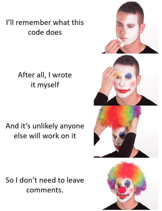 Meme-style image where someone puts on progressively more clown makeup as they explain why they don't need to leave code comments